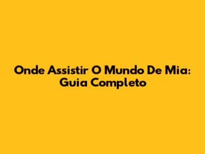 Onde Assistir O Mundo De Mia: Guia Completo