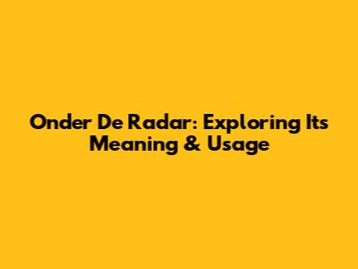 Onder De Radar: Exploring Its Meaning & Usage