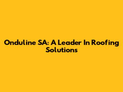 Onduline SA: A Leader In Roofing Solutions