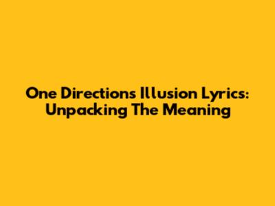 One Direction's 'Illusion' Lyrics: Unpacking The Meaning
