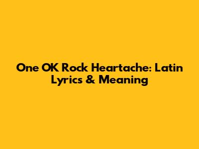 One OK Rock Heartache: Latin Lyrics & Meaning