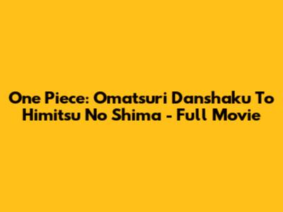 One Piece: Omatsuri Danshaku To Himitsu No Shima - Full Movie