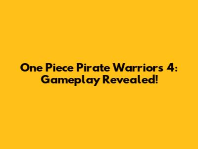 One Piece Pirate Warriors 4: Gameplay Revealed!