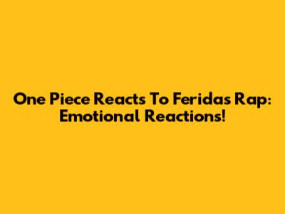 One Piece Reacts To Feridas Rap: Emotional Reactions!