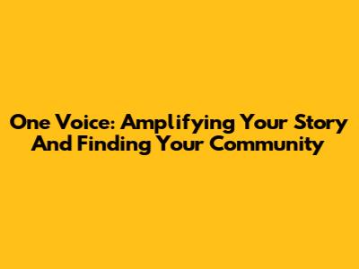 One Voice: Amplifying Your Story And Finding Your Community