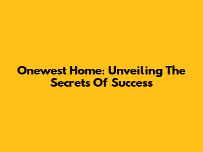 Onewest Home: Unveiling The Secrets Of Success