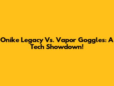 Onike Legacy Vs. Vapor Goggles: A Tech Showdown!