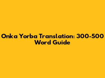 Onka Yorba Translation: 300-500 Word Guide