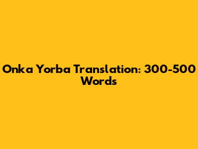 Onka Yorba Translation: 300-500 Words