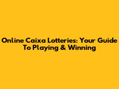 Online Caixa Lotteries: Your Guide To Playing & Winning