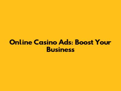 Online Casino Ads: Boost Your Business