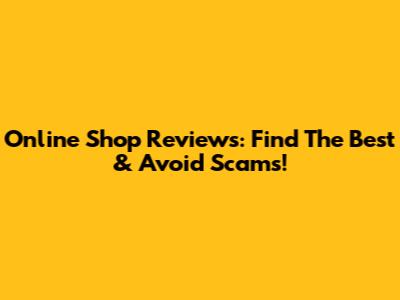 Online Shop Reviews: Find The Best & Avoid Scams!