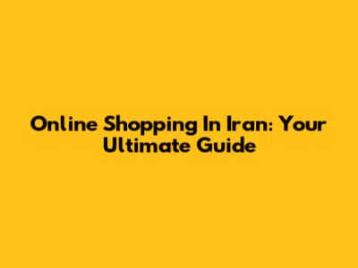 Online Shopping In Iran: Your Ultimate Guide