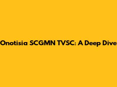 Onotisia SCGMN TVSC: A Deep Dive