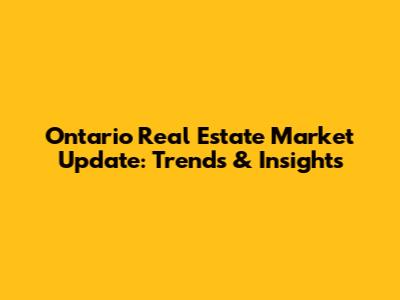 Ontario Real Estate Market Update: Trends & Insights