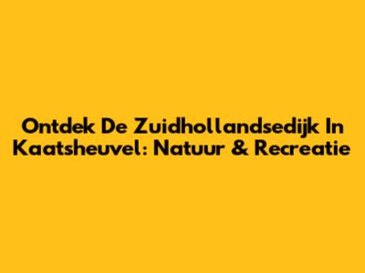 Ontdek De Zuidhollandsedijk In Kaatsheuvel: Natuur & Recreatie