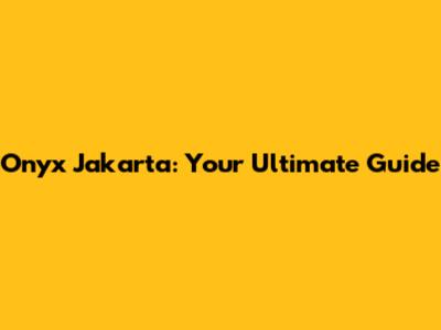 Onyx Jakarta: Your Ultimate Guide