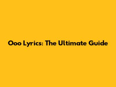 Ooo Lyrics: The Ultimate Guide