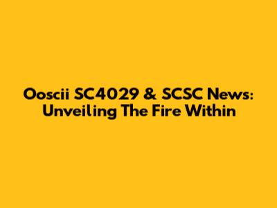 Ooscii SC4029 & SCSC News: Unveiling The Fire Within