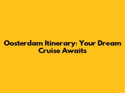 Oosterdam Itinerary: Your Dream Cruise Awaits