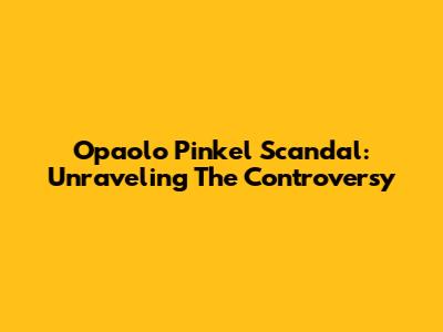 Opaolo Pinkel Scandal: Unraveling The Controversy