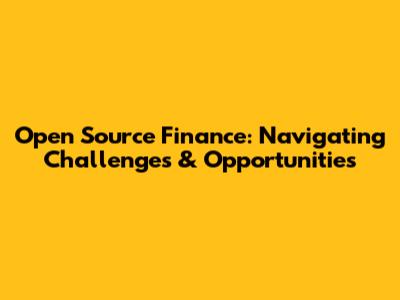 Open Source Finance: Navigating Challenges & Opportunities