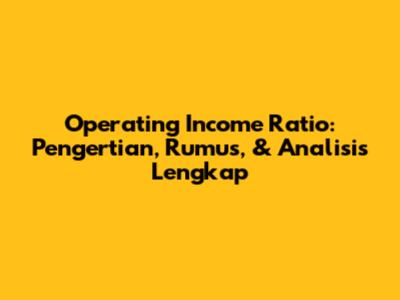 Operating Income Ratio: Pengertian, Rumus, & Analisis Lengkap