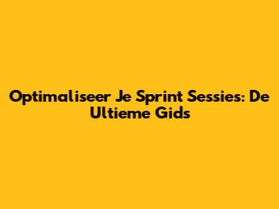Optimaliseer Je Sprint Sessies: De Ultieme Gids