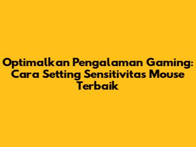 Optimalkan Pengalaman Gaming: Cara Setting Sensitivitas Mouse Terbaik