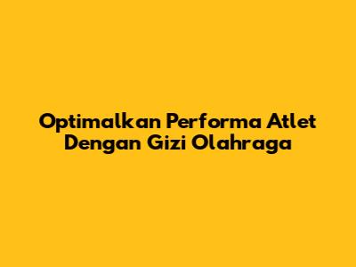 Optimalkan Performa Atlet Dengan Gizi Olahraga