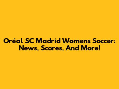 Oréal SC Madrid Women's Soccer: News, Scores, And More!