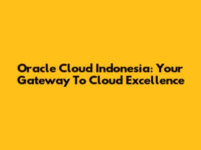 Oracle Cloud Indonesia: Your Gateway To Cloud Excellence
