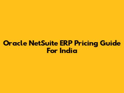 Oracle NetSuite ERP Pricing Guide For India