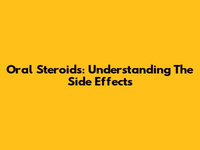 Oral Steroids: Understanding The Side Effects