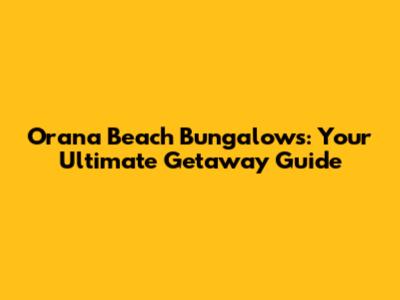Orana Beach Bungalows: Your Ultimate Getaway Guide