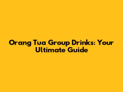 Orang Tua Group Drinks: Your Ultimate Guide