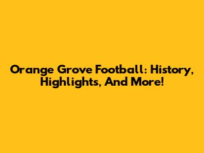Orange Grove Football: History, Highlights, And More!