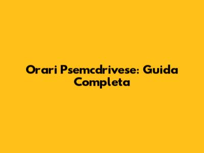 Orari Psemcdrivese: Guida Completa