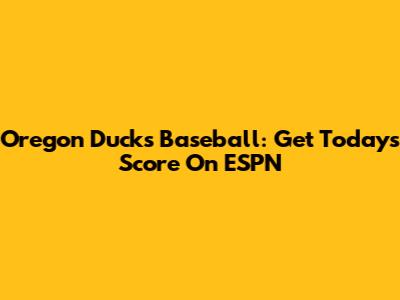 Oregon Ducks Baseball: Get Today's Score On ESPN