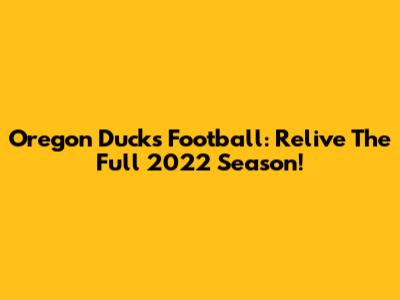 Oregon Ducks Football: Relive The Full 2022 Season!