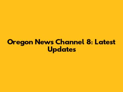 Oregon News Channel 8: Latest Updates