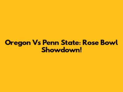 Oregon Vs Penn State: Rose Bowl Showdown!
