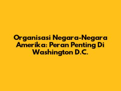 Organisasi Negara-Negara Amerika: Peran Penting Di Washington D.C.