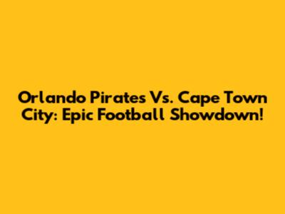 Orlando Pirates Vs. Cape Town City: Epic Football Showdown!