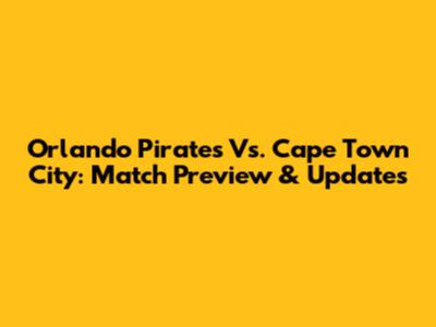 Orlando Pirates Vs. Cape Town City: Match Preview & Updates
