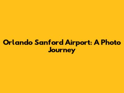 Orlando Sanford Airport: A Photo Journey