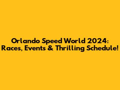 Orlando Speed World 2024: Races, Events & Thrilling Schedule!