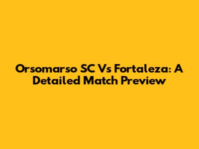 Orsomarso SC Vs Fortaleza: A Detailed Match Preview