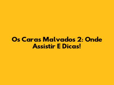 Os Caras Malvados 2: Onde Assistir E Dicas!