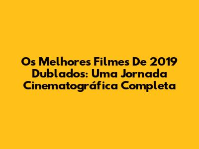 Os Melhores Filmes De 2019 Dublados: Uma Jornada Cinematográfica Completa